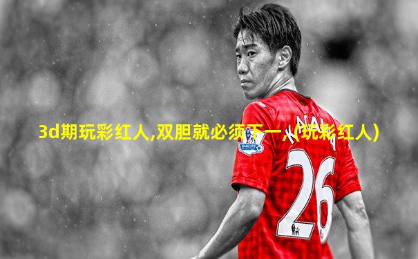 3d期玩彩红人,双胆就必须下一, (玩彩红人)